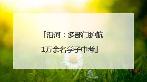 沿河：多部门护航1万余名学子中考