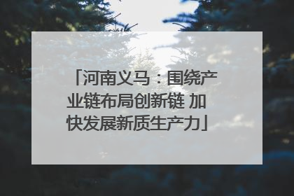河南义马：围绕产业链布局创新链 加快发展新质生产力