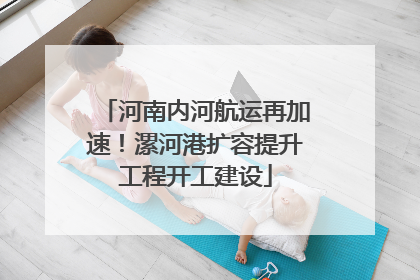 河南内河航运再加速！漯河港扩容提升工程开工建设