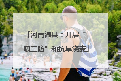 河南温县：开展“一喷三防”和抗旱浇麦