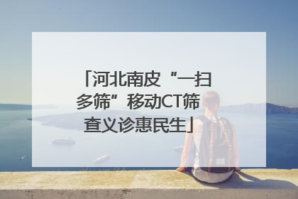 河北南皮“一扫多筛”移动CT筛查义诊惠民生