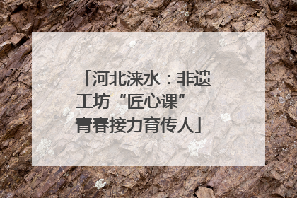 河北涞水：非遗工坊“匠心课” 青春接力育传人