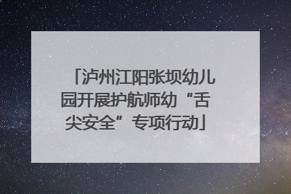 泸州江阳张坝幼儿园开展护航师幼“舌尖安全”专项行动
