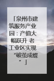 泉州市建筑服务产业园：产值大幅跃升 老工业区实现“破茧成蝶”