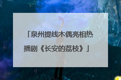 泉州提线木偶亮相热播剧《长安的荔枝》