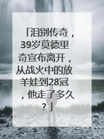泪别传奇，39岁莫德里奇宣布离开，从战火中的放羊娃到28冠，他走了多久？