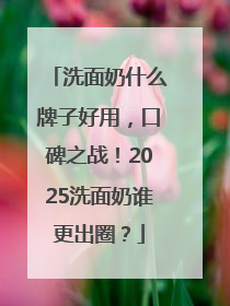 洗面奶什么牌子好用，口碑之战！2025洗面奶谁更出圈？