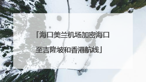 海口美兰机场加密海口至吉隆坡和香港航线