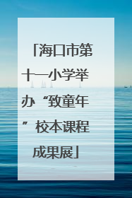 海口市第十一小学举办“致童年”校本课程成果展