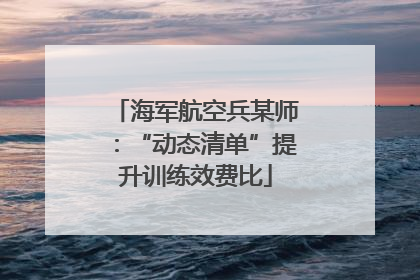 海军航空兵某师：“动态清单”提升训练效费比