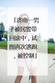 济南一男子被民警带回途中，试图再次逃跑，被控制