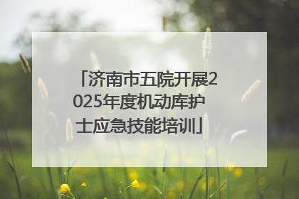 济南市五院开展2025年度机动库护士应急技能培训