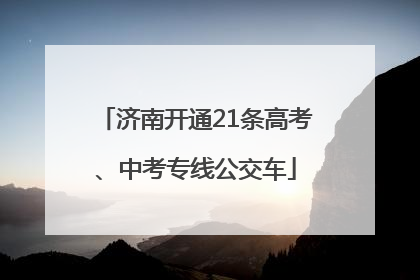济南开通21条高考、中考专线公交车
