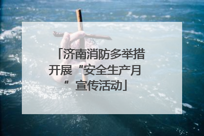 济南消防多举措开展“安全生产月”宣传活动