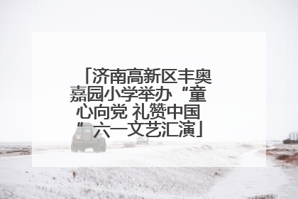 济南高新区丰奥嘉园小学举办“童心向党 礼赞中国”六一文艺汇演