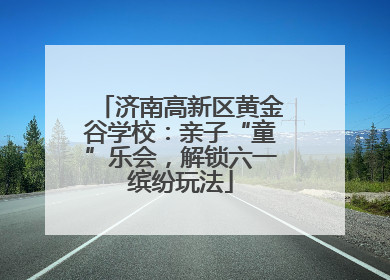 济南高新区黄金谷学校：亲子“童”乐会，解锁六一缤纷玩法