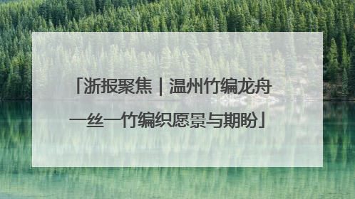 浙报聚焦｜温州竹编龙舟 一丝一竹编织愿景与期盼