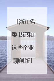 浙江省委书记和这些企业聊创新