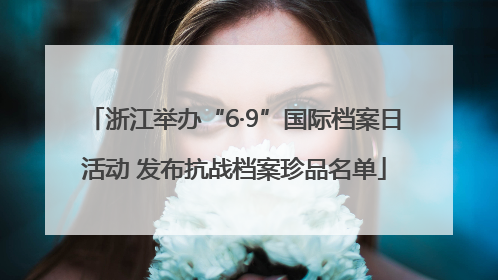 浙江举办“6·9”国际档案日活动 发布抗战档案珍品名单