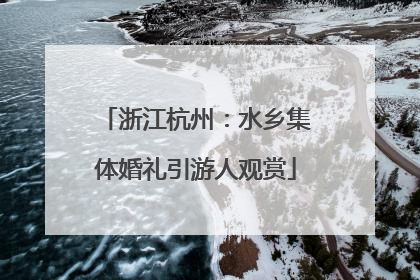 浙江杭州：水乡集体婚礼引游人观赏
