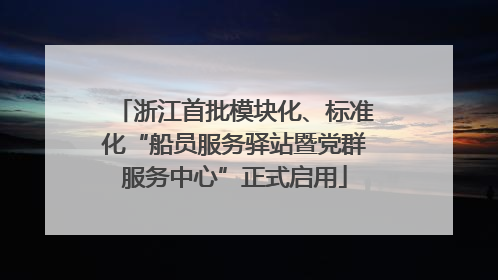 浙江首批模块化、标准化“船员服务驿站暨党群服务中心”正式启用