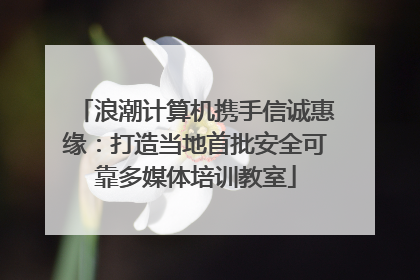 浪潮计算机携手信诚惠缘：打造当地首批安全可靠多媒体培训教室