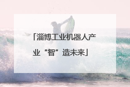 淄博工业机器人产业“智”造未来