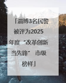 淄博3名民警被评为2025年度“改革创新当先锋” 市级榜样