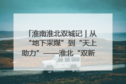 淮南淮北双城记｜从“地下采煤”到“天上助力”——淮北“双新”产业突围记