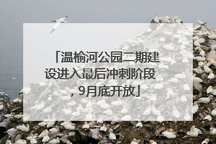 温榆河公园二期建设进入最后冲刺阶段，9月底开放