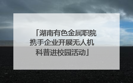 湖南有色金属职院携手企业开展无人机科普进校园活动