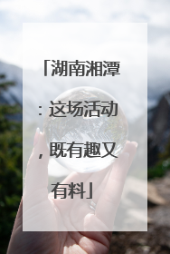 湖南湘潭：这场活动，既有趣又有料