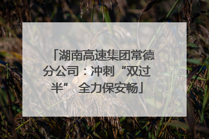湖南高速集团常德分公司：冲刺“双过半” 全力保安畅
