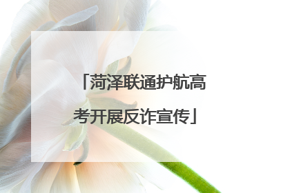 菏泽联通护航高考开展反诈宣传