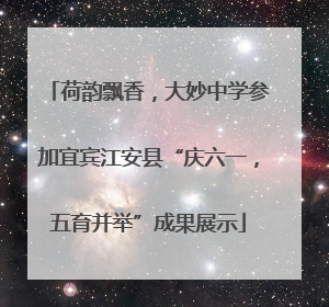 荷韵飘香，大妙中学参加宜宾江安县“庆六一，五育并举”成果展示