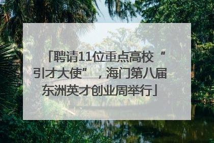 聘请11位重点高校“引才大使”，海门第八届东洲英才创业周举行
