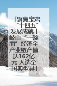 聚焦宝鸡“十四五”发展成就丨岐山“一碗面”经济全产业链产值达162亿元 入选全国典型县