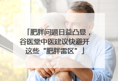 肥胖问题日益凸显，谷医堂中医建议快避开这些“肥胖雷区”