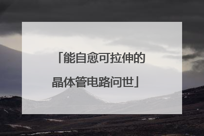 能自愈可拉伸的晶体管电路问世