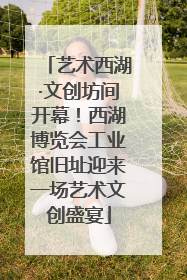 艺术西湖·文创坊间开幕！西湖博览会工业馆旧址迎来一场艺术文创盛宴