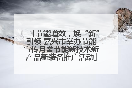 节能增效，焕“新”引领 嘉兴市举办节能宣传月暨节能新技术新产品新装备推广活动