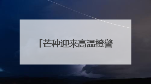 芒种迎来高温橙警 京城6月5日最高温或达37℃