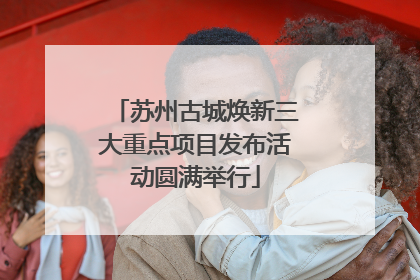 苏州古城焕新三大重点项目发布活动圆满举行