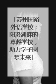 苏州国裕外语学校：阳澄湖畔的卓越学校，助力学子圆梦未来
