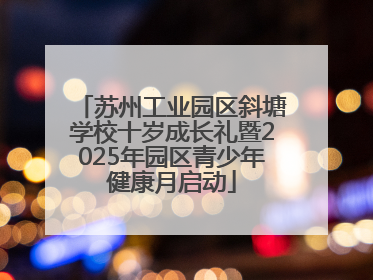 苏州工业园区斜塘学校十岁成长礼暨2025年园区青少年健康月启动