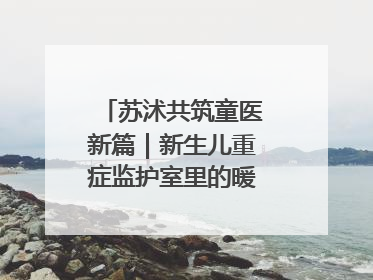苏沭共筑童医新篇｜新生儿重症监护室里的暖心“袋鼠抱”