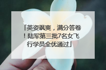 英姿飒爽，满分答卷！陆军第三批7名女飞行学员全优通过