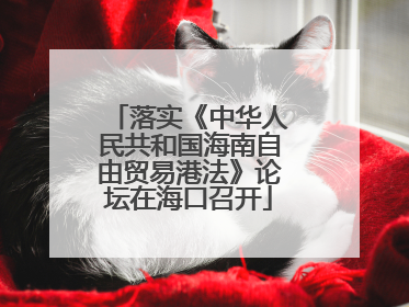 落实《中华人民共和国海南自由贸易港法》论坛在海口召开
