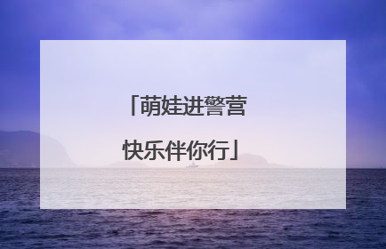 萌娃进警营 快乐伴你行
