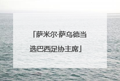 萨米尔·萨乌德当选巴西足协主席